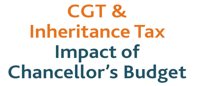 The Budget:  CGT and Inheritance Tax Impact  ! 